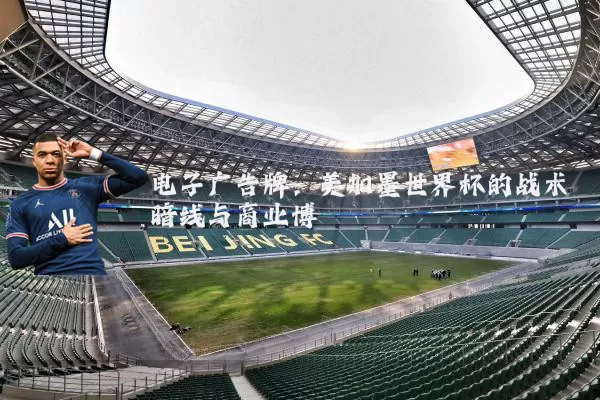 电子广告牌:美加墨世界杯的战术暗线与商业博弈