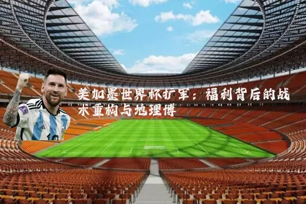 美加墨世界杯扩军:福利背后的战术重构与地理博弈