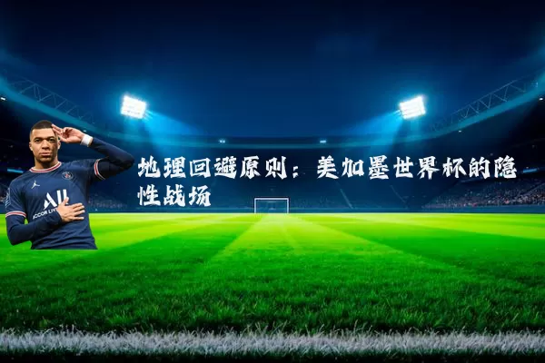 地理回避原则：美加墨世界杯的隐性战场