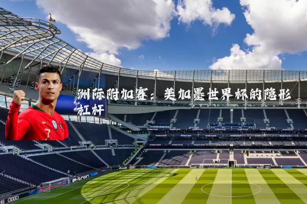 洲际附加赛:美加墨世界杯的隐形杠杆