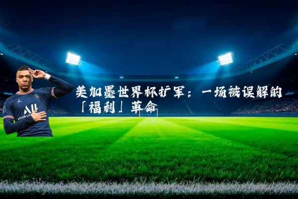 美加墨世界杯扩军：一场被误解的「福利」革命
