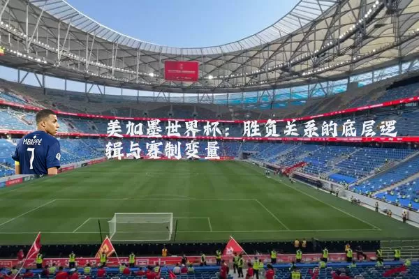 美加墨世界杯：胜负关系的底层逻辑与赛制变量