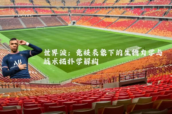 世界波:竞技表象下的生物力学与战术拓扑学解构