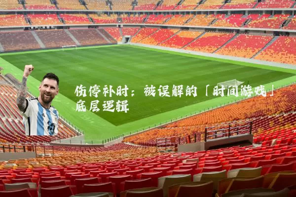 伤停补时:被误解的「时间游戏」底层逻辑