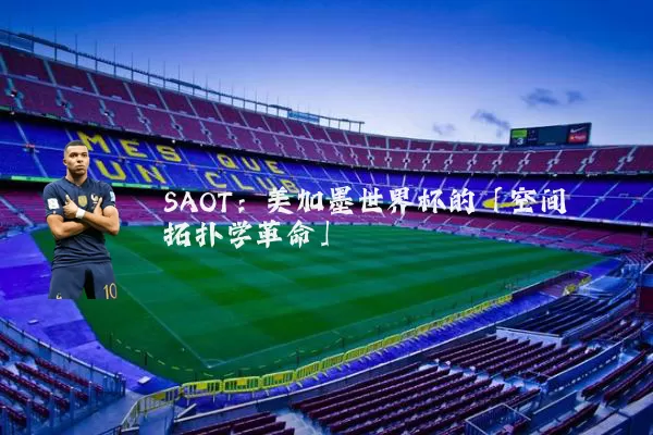 SAOT:美加墨世界杯的「空间拓扑学革命」