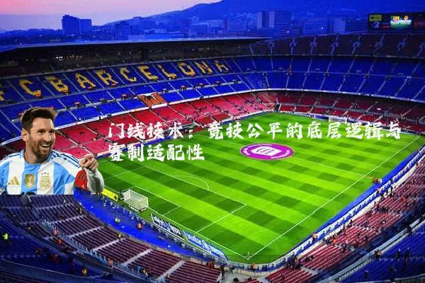 门线技术：竞技公平的底层逻辑与赛制适配性
