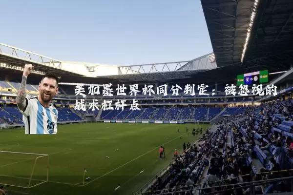 美加墨世界杯同分判定：被忽视的战术杠杆点