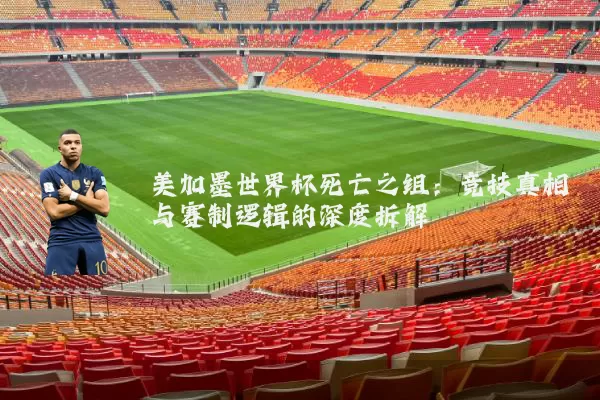美加墨世界杯死亡之组:竞技真相与赛制逻辑的深度拆解