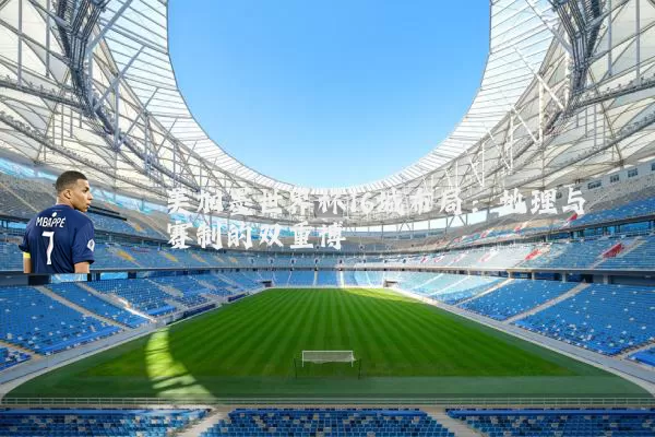 美加墨世界杯16城布局：地理与赛制的双重博弈