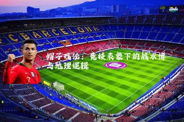 帽子戏法:竞技表象下的战术博弈与地理逻辑