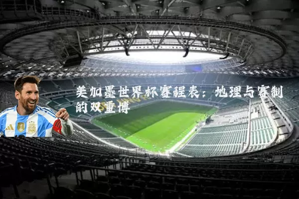 美加墨世界杯赛程表:地理与赛制的双重博弈