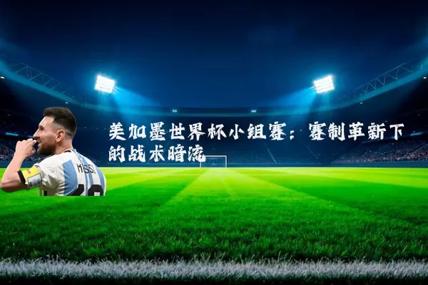 美加墨世界杯小组赛：赛制革新下的战术暗流