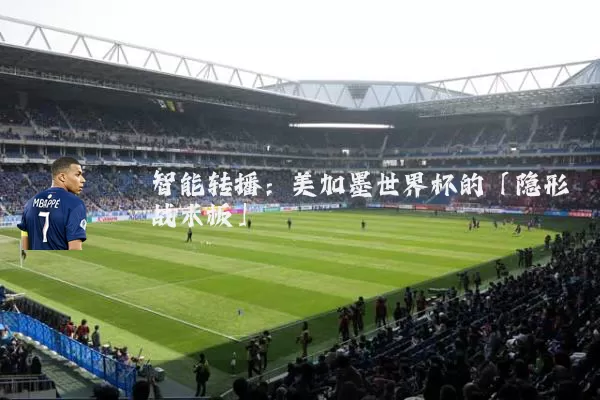 智能转播：美加墨世界杯的「隐形战术板」