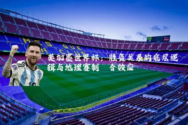 美加墨世界杯:胜负关系的底层逻辑与地理赛制耦合效应