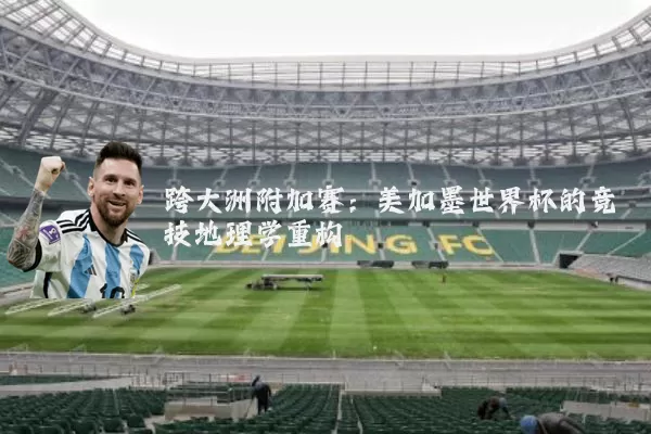 跨大洲附加赛：美加墨世界杯的竞技地理学重构