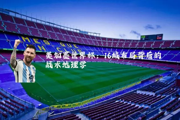 美加墨世界杯：16城布局背后的战术地理学