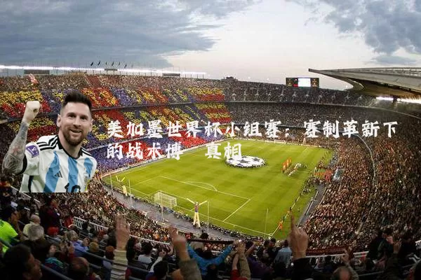 美加墨世界杯小组赛：赛制革新下的战术博弈真相